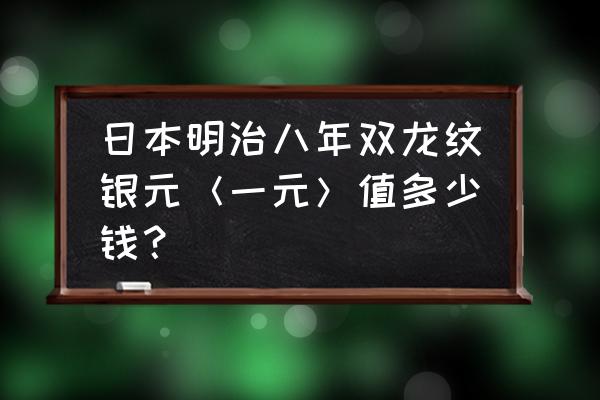 地下城堡2龙纹银币副本掉落什么 日本明治八年双龙纹银元＜一元＞值多少钱？