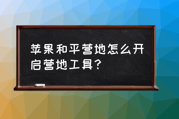 和平营地怎么设置苹果安卓大小号 苹果和平营地怎么开启营地工具？