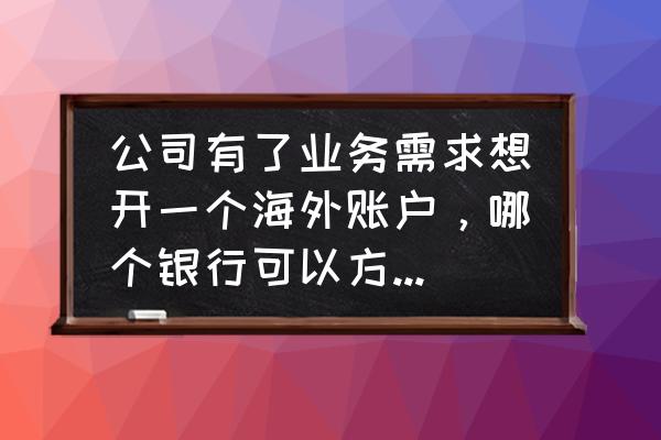 啥都不懂想开一个外贸公司怎么弄 公司有了业务需求想开一个海外账户，哪个银行可以方便快捷一些呢？