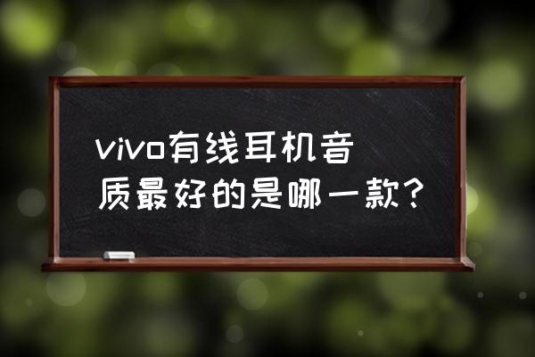 目前音质最强十款有线耳机 vivo有线耳机音质最好的是哪一款？