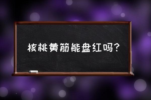 铁核桃怎么盘红得快 核桃黄筋能盘红吗？