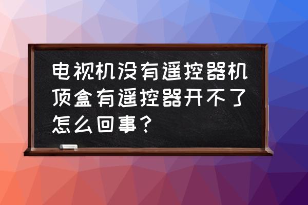 电视机按键锁没有遥控器怎么解除 电视机没有遥控器机顶盒有遥控器开不了怎么回事？