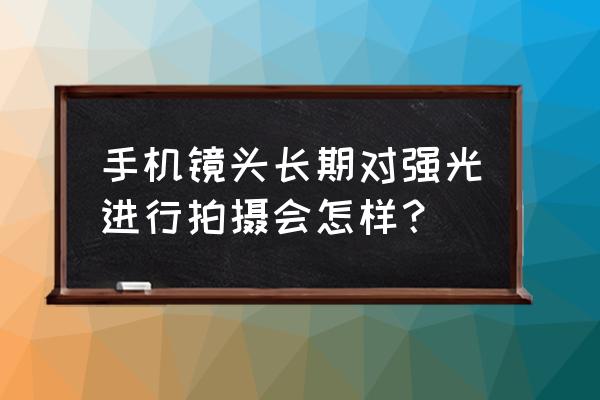 强光下拍照技巧 手机镜头长期对强光进行拍摄会怎样？