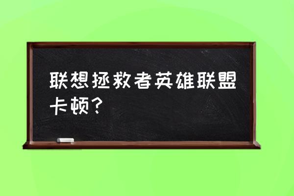 lol卡顿跳fps怎么解决 联想拯救者英雄联盟卡顿？