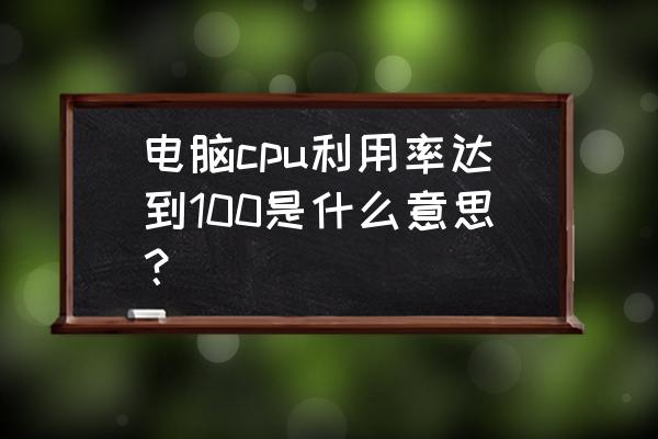 电脑查看每个cpu利用率 电脑cpu利用率达到100是什么意思？