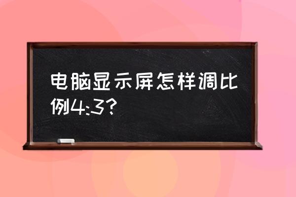 电脑怎么调节分辨率 电脑显示屏怎样调比例4:3？