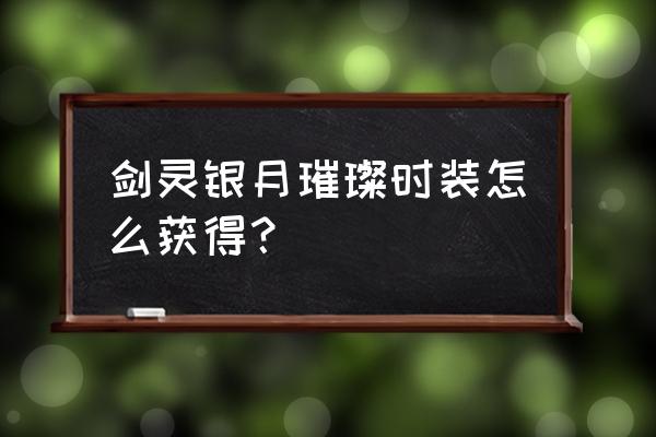 剑灵会员怎么激活账号 剑灵银月璀璨时装怎么获得？