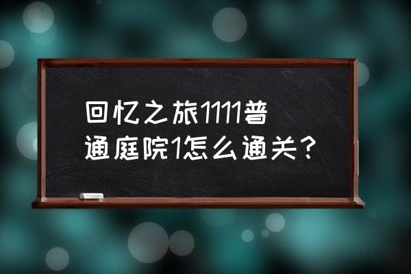 回忆之旅13关攻略 回忆之旅1111普通庭院1怎么通关？