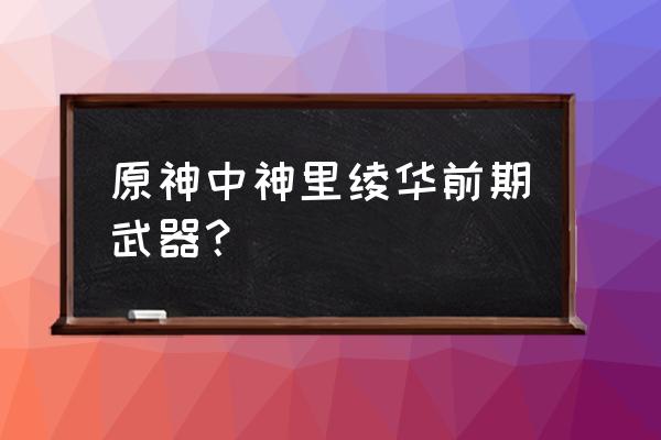 原神如何容易获得神里绫华 原神中神里绫华前期武器？