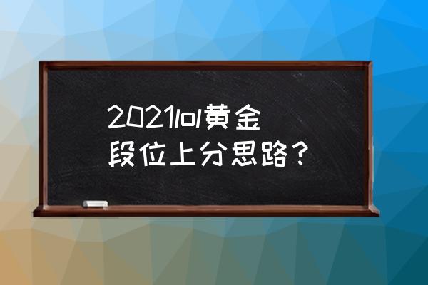 lol上路优势后期怎么处理 2021lol黄金段位上分思路？