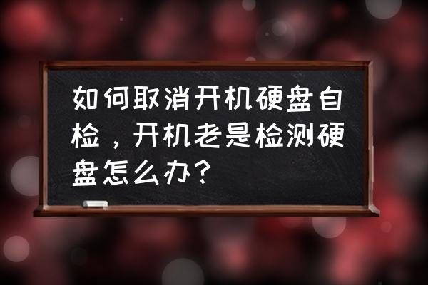 怎样关闭电脑开机自检硬盘功能 如何取消开机硬盘自检，开机老是检测硬盘怎么办？