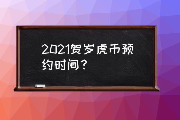 第二批23年生肖纪念币预约时间 2021贺岁虎币预约时间？