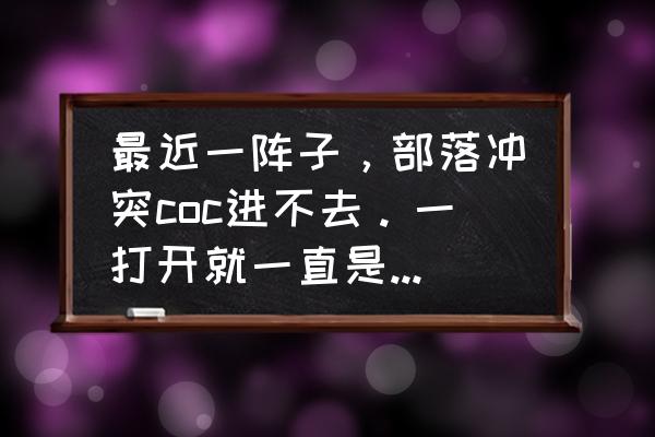 部落冲突打开之后黑屏 最近一阵子，部落冲突coc进不去。一打开就一直是黑屏，什么也没用，随后手机就说无响应等待或关闭？