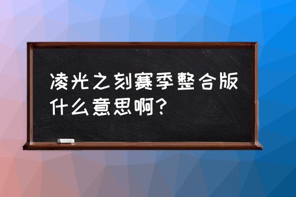 命运守护者无限钻石修改器 凌光之刻赛季整合版什么意思啊？