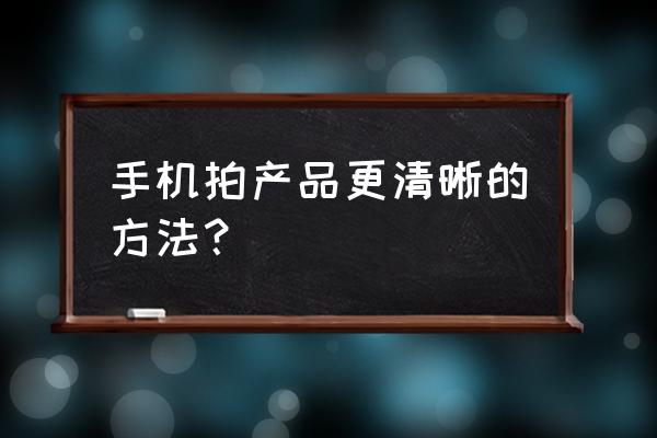 拍照皮肤细嫩有技巧 手机拍产品更清晰的方法？