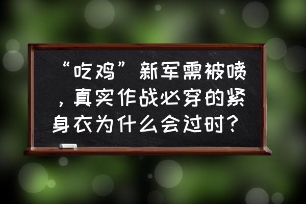 电音吃鸡的电音是怎么弄的 “吃鸡”新军需被喷，真实作战必穿的紧身衣为什么会过时？