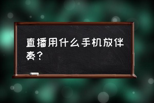 双手机直播怎么放伴奏 直播用什么手机放伴奏？