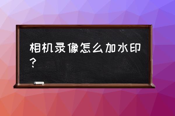 怎么设置水印相机 相机录像怎么加水印？