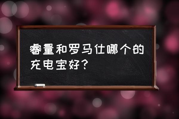 目前最好的几款充电宝 睿量和罗马仕哪个的充电宝好？