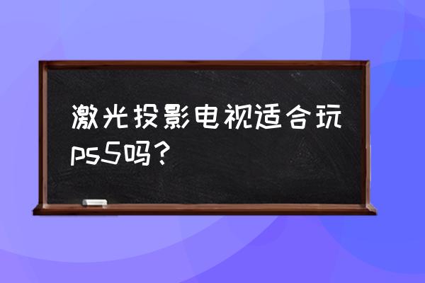 ps人物从电视机出来效果 激光投影电视适合玩ps5吗？