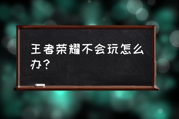 王者荣耀体力怎么变 王者荣耀不会玩怎么办？