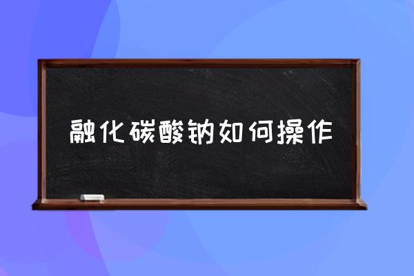 集中熔化炉的正确使用方法 融化碳酸钠如何操作