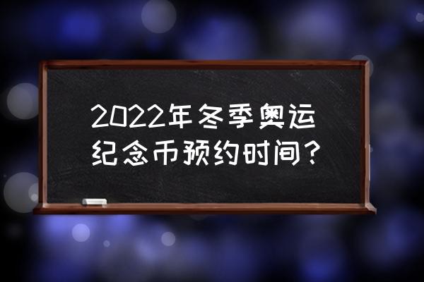 冬奥纪念币线上怎么预约 2022年冬季奥运纪念币预约时间？