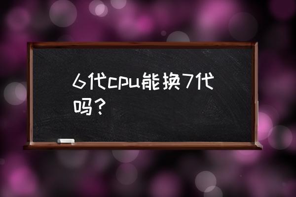 怎么永久修改电脑cpu型号 6代cpu能换7代吗？