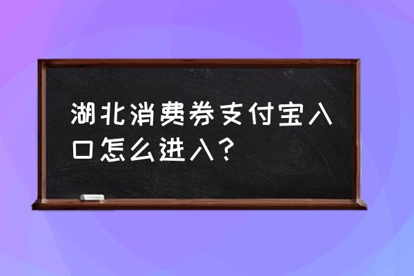 湖北消费卷在哪些平台可以领 湖北消费券支付宝入口怎么进入？