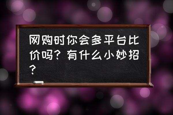 天猫超市卡1880怎么充值 网购时你会多平台比价吗？有什么小妙招？