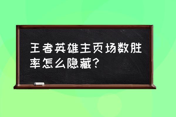 lol客户端怎么隐藏战绩 王者英雄主页场数胜率怎么隐藏？