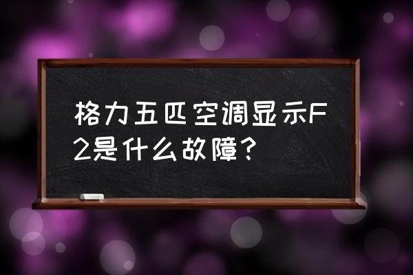 格力挂机f2是什么故障 格力五匹空调显示F2是什么故障？