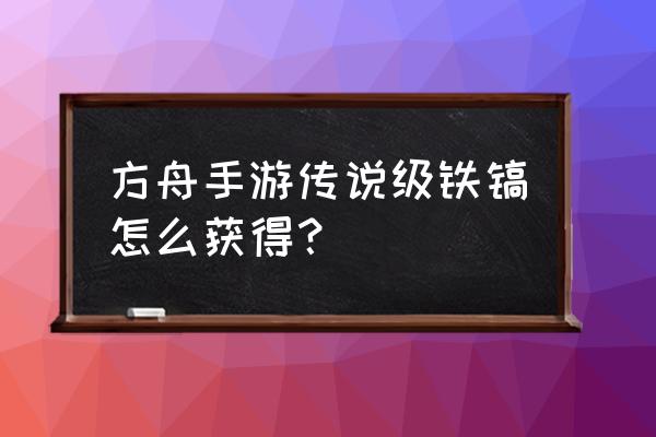 方舟生存进化新手该怎么获得石头 方舟手游传说级铁镐怎么获得？