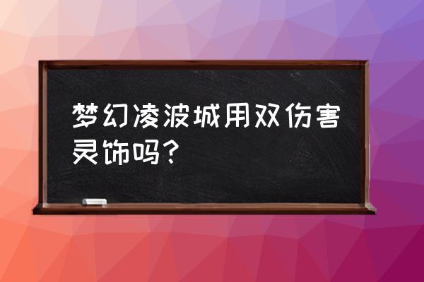 109凌波城100%暴击怎么配装备 梦幻凌波城用双伤害灵饰吗？