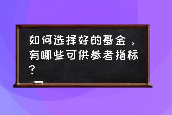 怎么样选择一支优秀的基金 如何选择好的基金，有哪些可供参考指标？