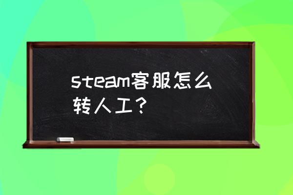 联系steam官方人工客服电话 steam客服怎么转人工？