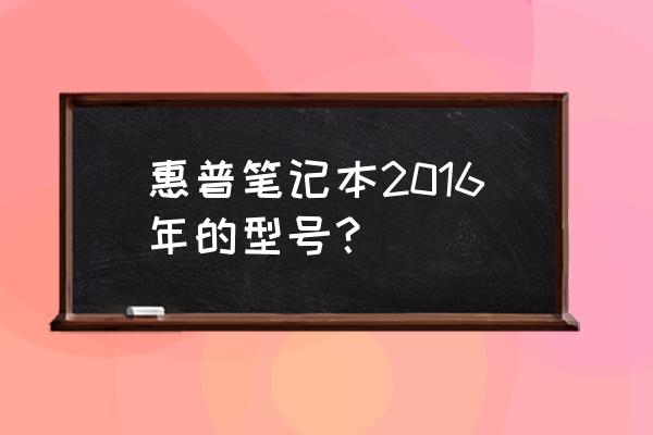 2016年大学生笔记本电脑推荐 惠普笔记本2016年的型号？