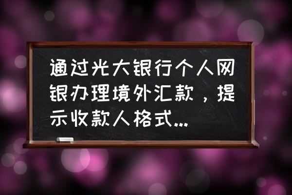 光大银行怎么设置增加收款人 通过光大银行个人网银办理境外汇款，提示收款人格式不正确如何处理？