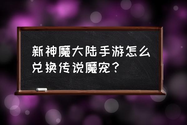 神魔大陆神器修复攻略 新神魔大陆手游怎么兑换传说魔宠？