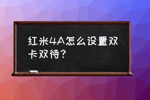 红米手机可以插移动联通双卡吗 红米4A怎么设置双卡双待？