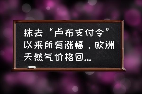 耶伦对黄金态度 抹去“卢布支付令”以来所有涨幅，欧洲天然气价格回落原因何在？