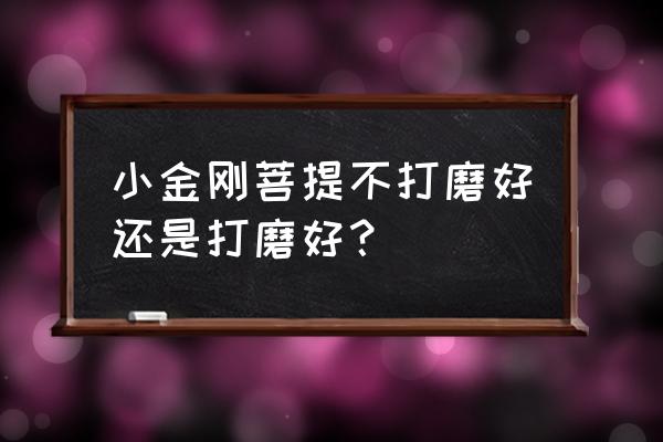 小金刚菩提什么纹路的最好 小金刚菩提不打磨好还是打磨好？