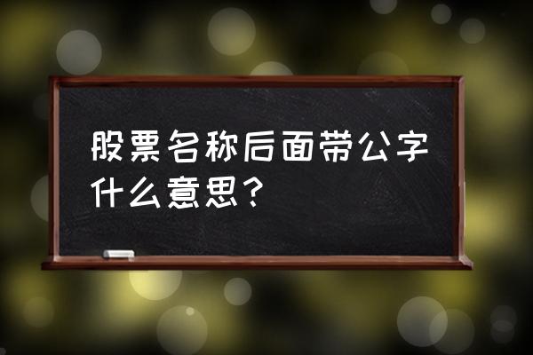 萝卜投研是正规的吗 股票名称后面带公字什么意思？