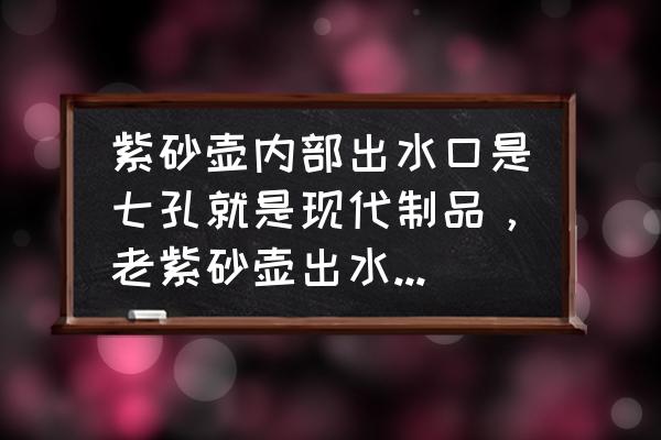 不同家的紫砂壶为什么大致相同 紫砂壶内部出水口是七孔就是现代制品，老紫砂壶出水口都是一个孔吗？