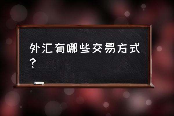 外汇交易品种哪个最好 外汇有哪些交易方式？