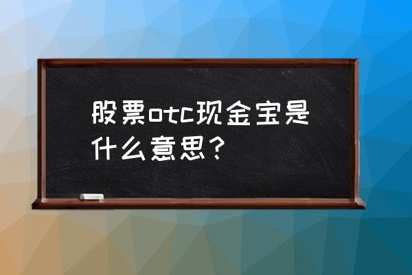 交银现金宝安全吗 股票otc现金宝是什么意思？