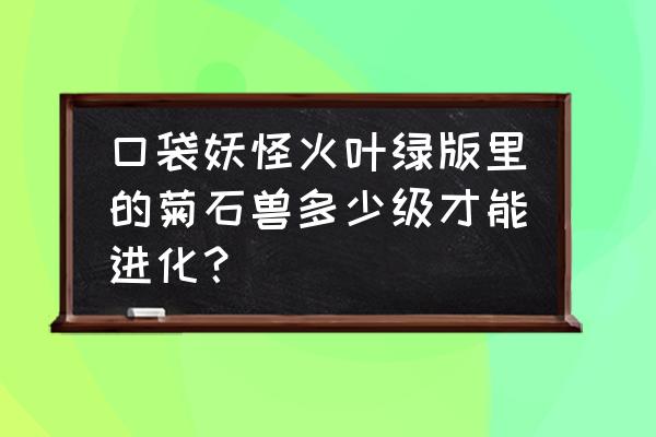 口袋妖怪绿叶上哪里升级 口袋妖怪火叶绿版里的菊石兽多少级才能进化？