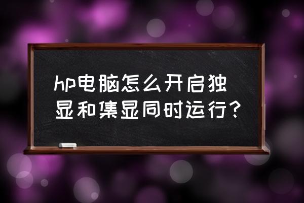 windows7怎么看显卡配置 hp电脑怎么开启独显和集显同时运行？