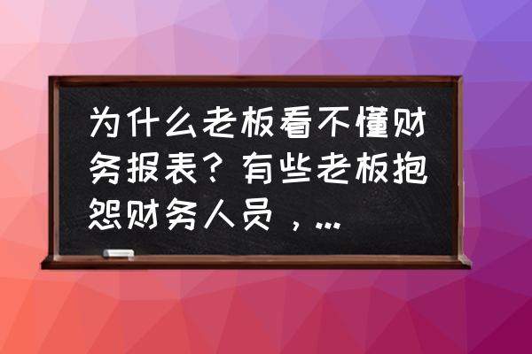 财务知识100个讲解 为什么老板看不懂财务报表？有些老板抱怨财务人员，财务人该咋办？