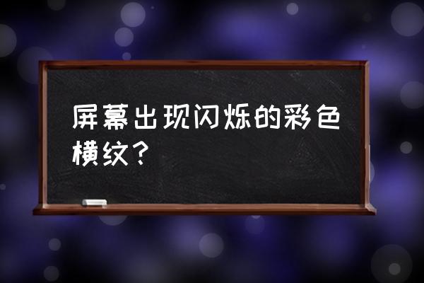 三星a8亮度调节屏幕有条纹 屏幕出现闪烁的彩色横纹？